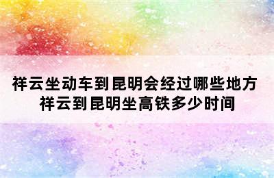 祥云坐动车到昆明会经过哪些地方 祥云到昆明坐高铁多少时间